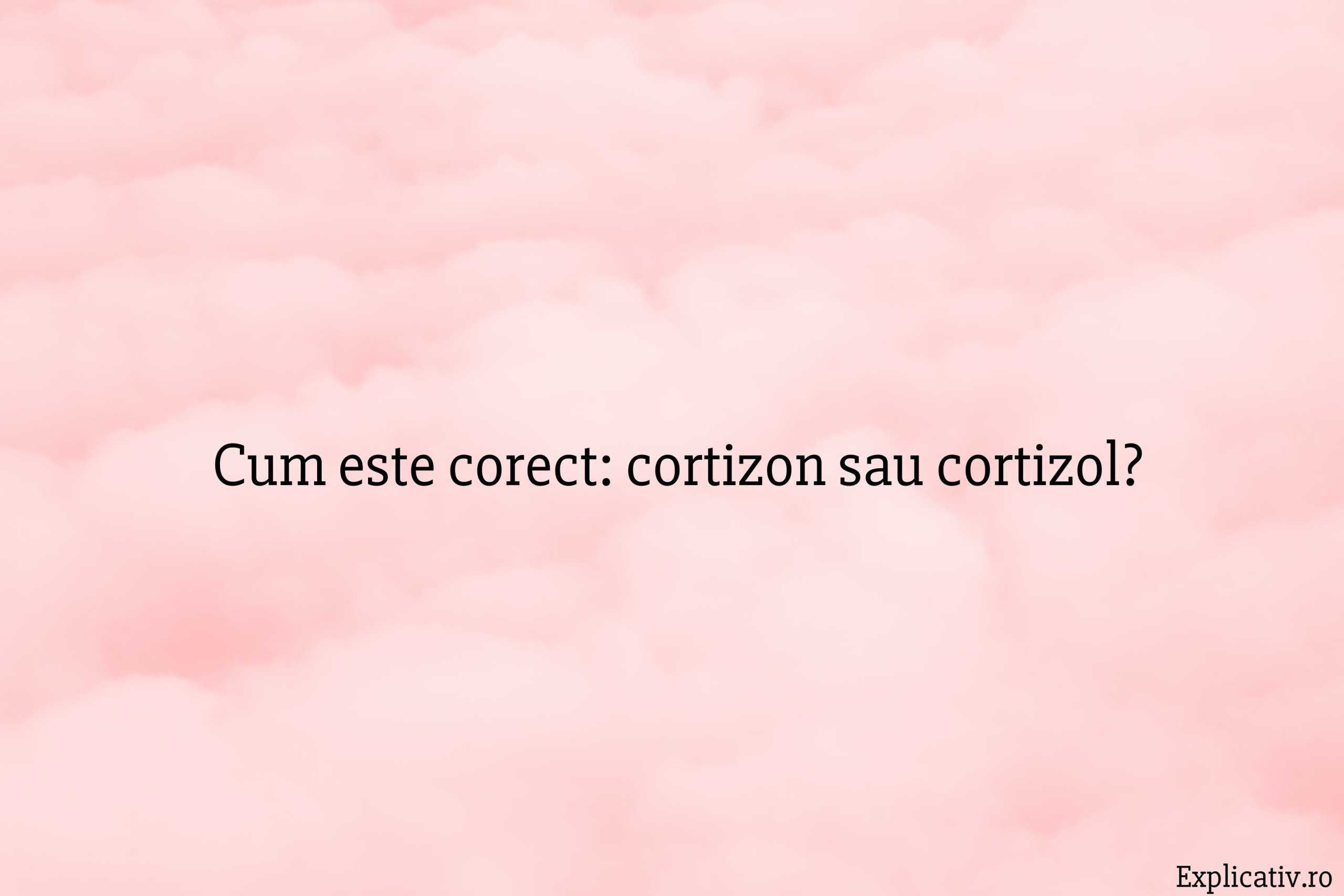 Cum este corect cortizon sau cortizol