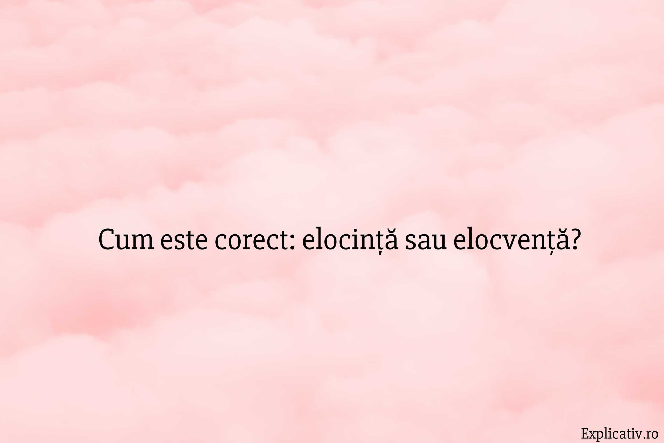 Cum este corect elocință sau elocvență