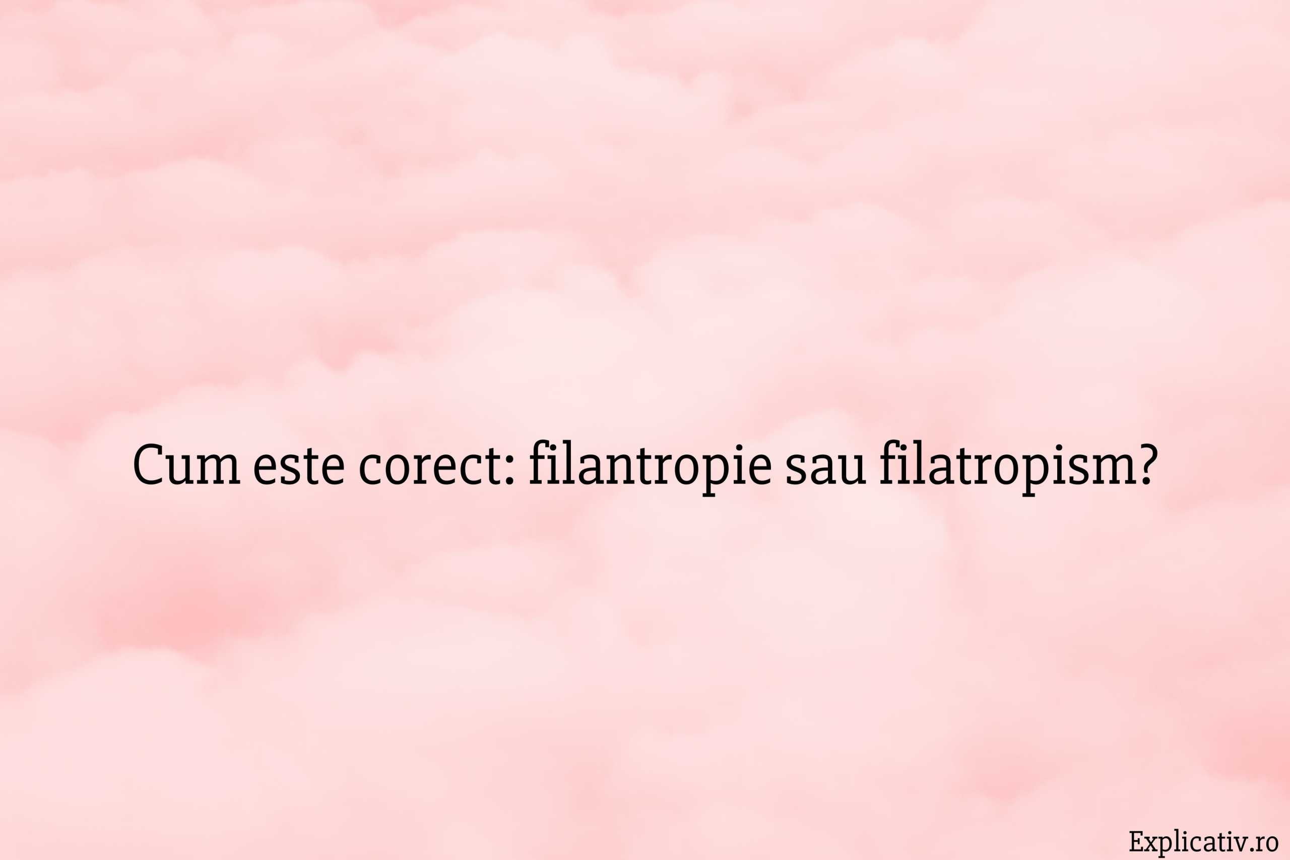 Cum este corect filantropie sau filatropism