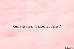 Cum este corect gadget sau gedget