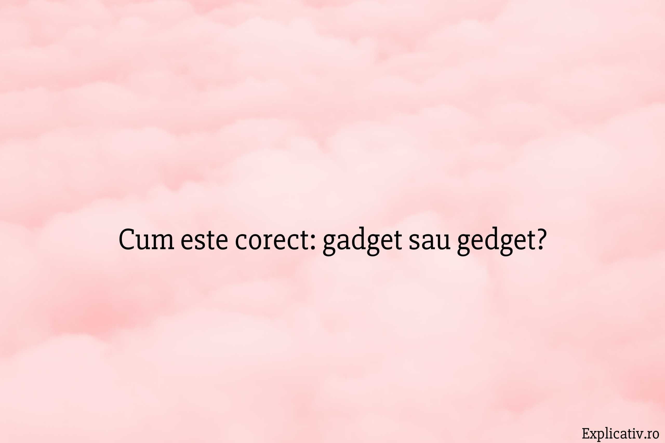 Cum este corect gadget sau gedget