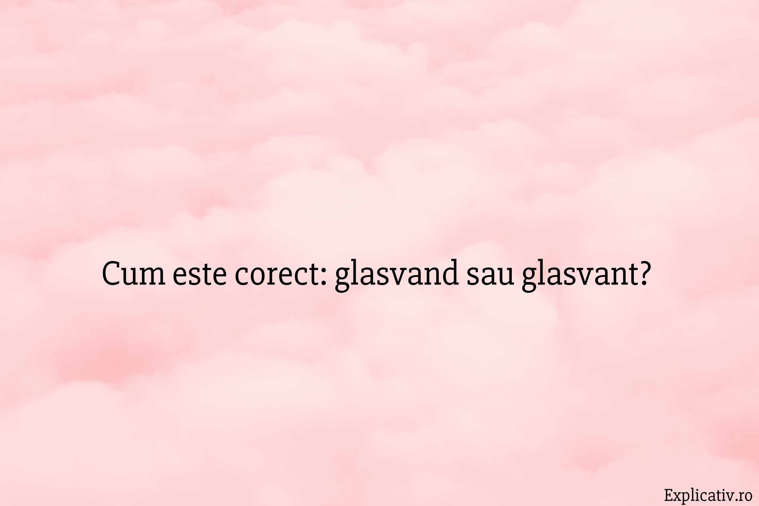 Cum este corect glasvand sau glasvant