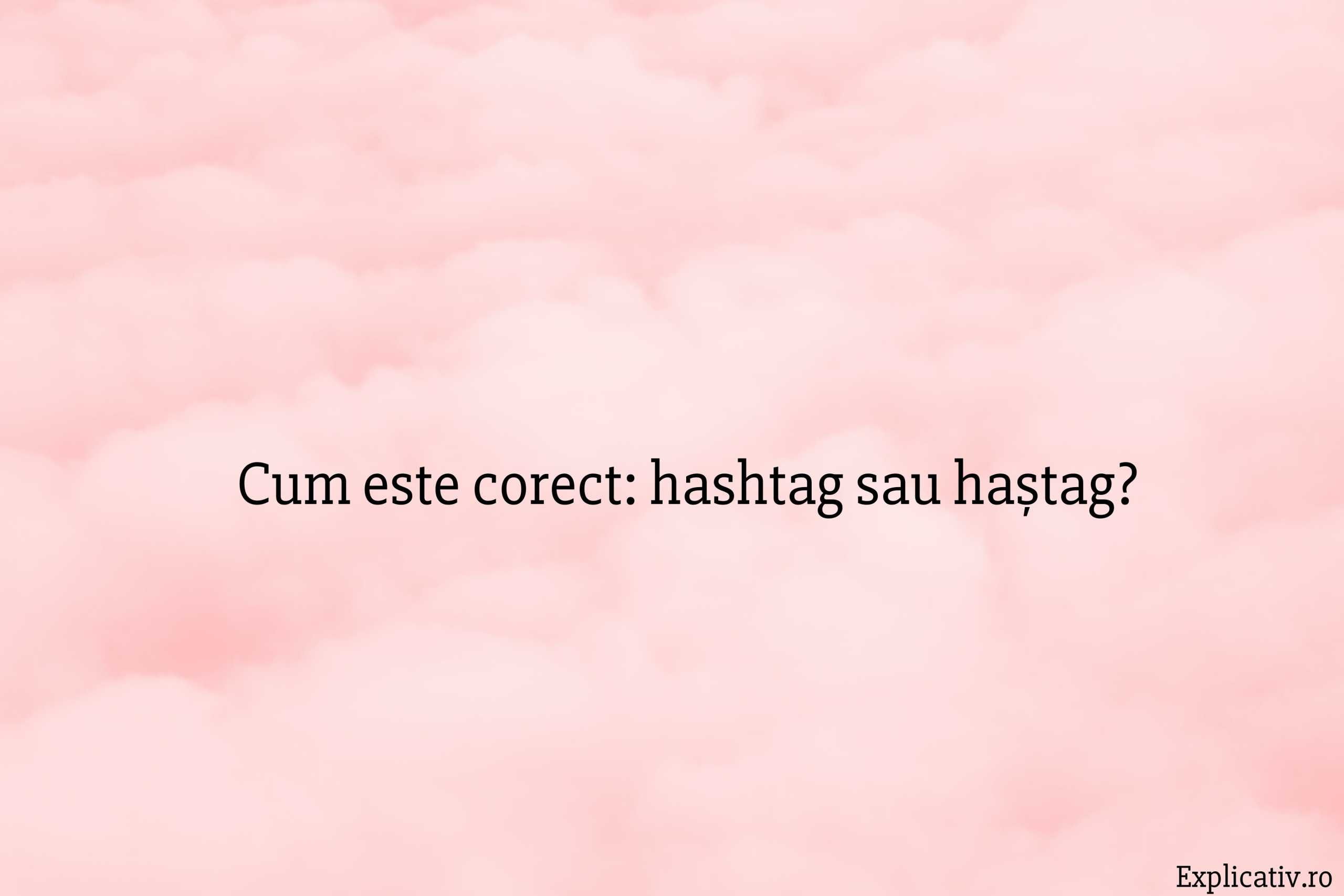 Cum este corect hashtag sau haștag
