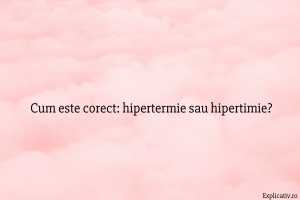 Cum este corect hipertermie sau hipertimie