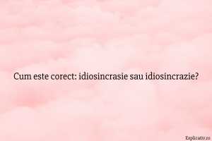 Cum este corect idiosincrasie sau idiosincrazie