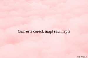 Cum este corect inapt sau inept