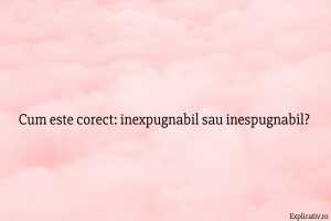 Cum este corect inexpugnabil sau inespugnabil