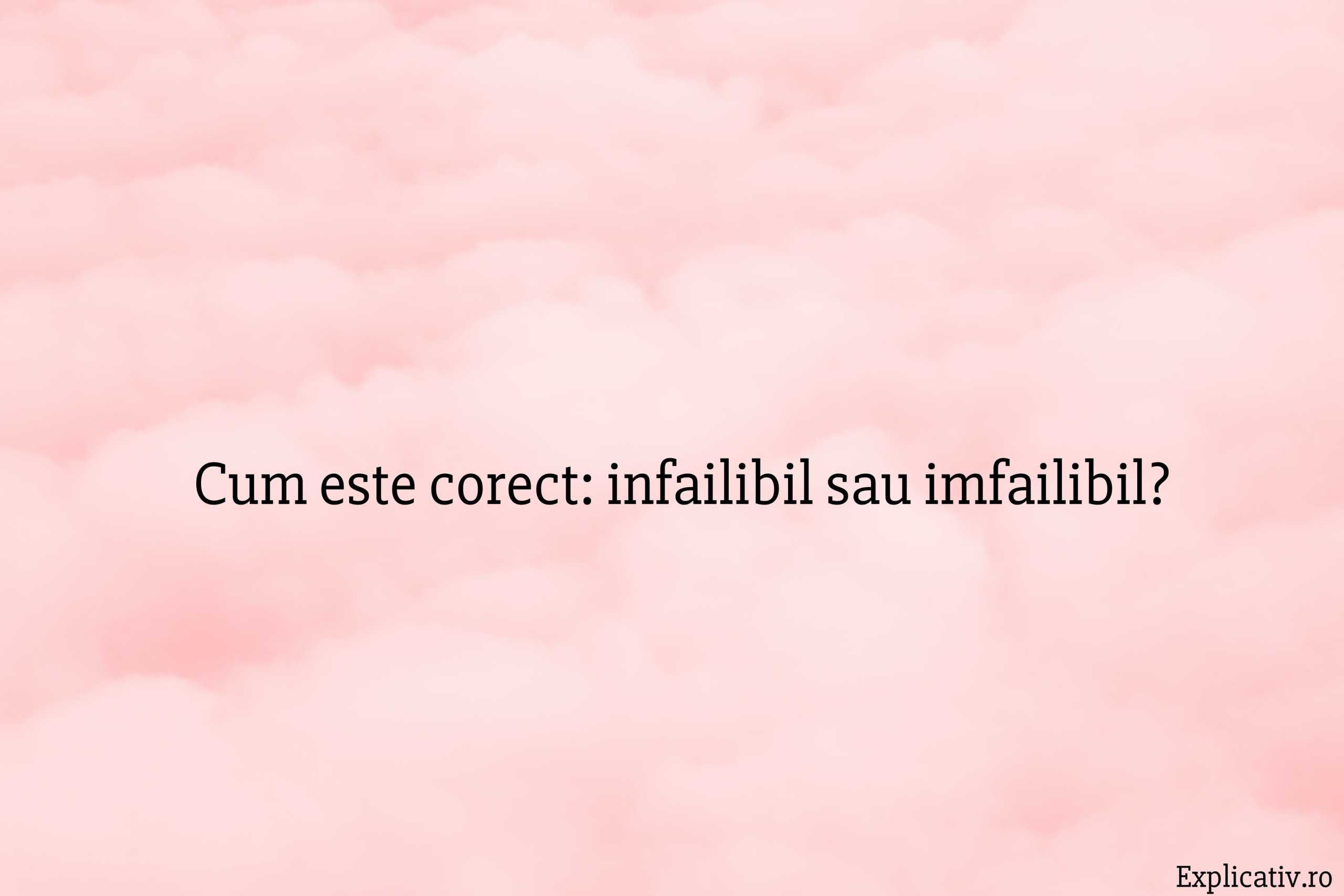 Cum este corect infailibil sau imfailibil