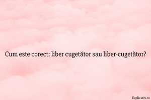 Cum este corect liber cugetător sau liber-cugetător