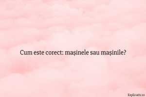 Cum este corect mașinele sau mașinile