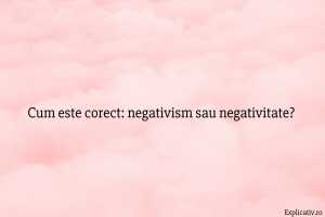 Cum este corect negativism sau negativitate