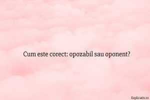 Cum este corect opozabil sau oponent