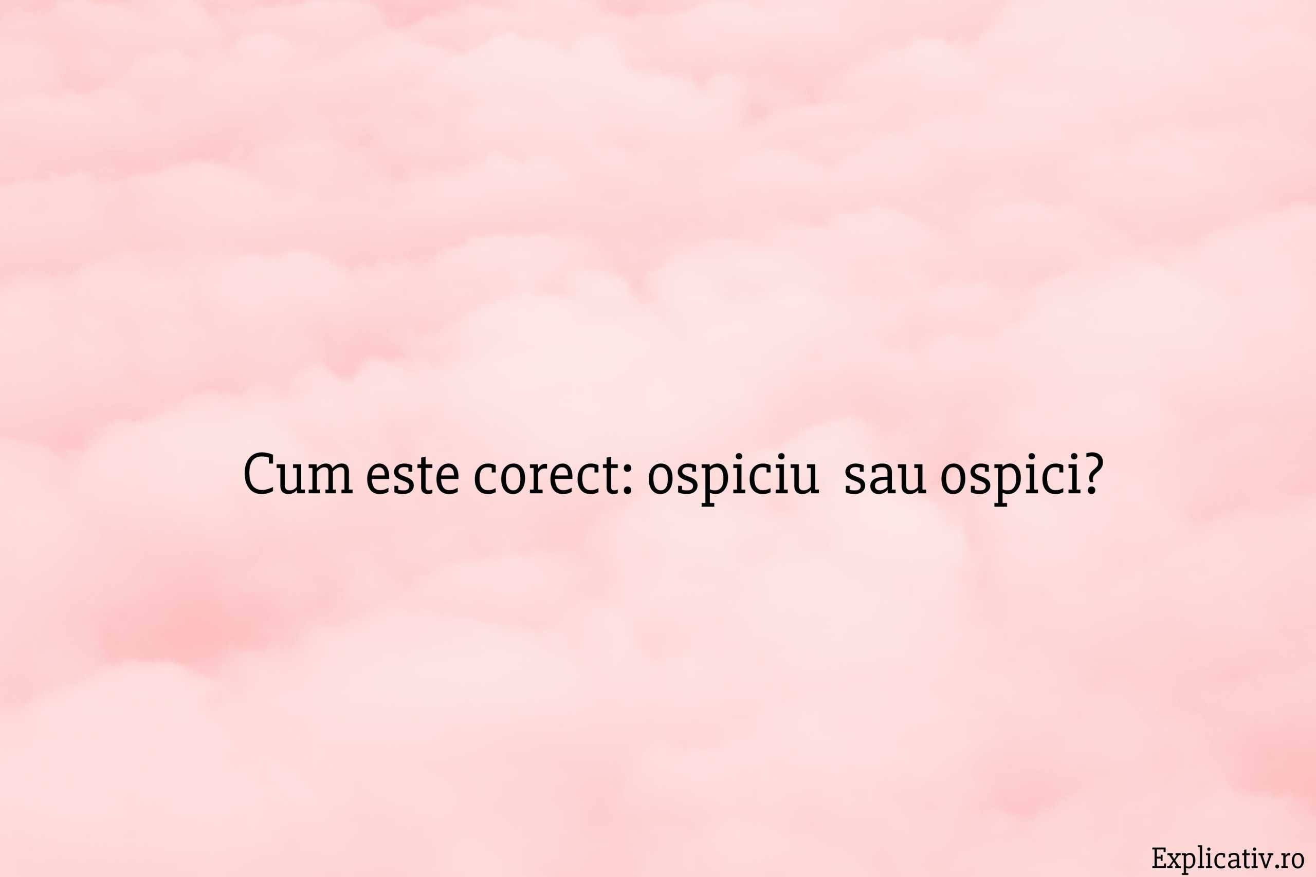 Cum este corect ospiciu sau ospici