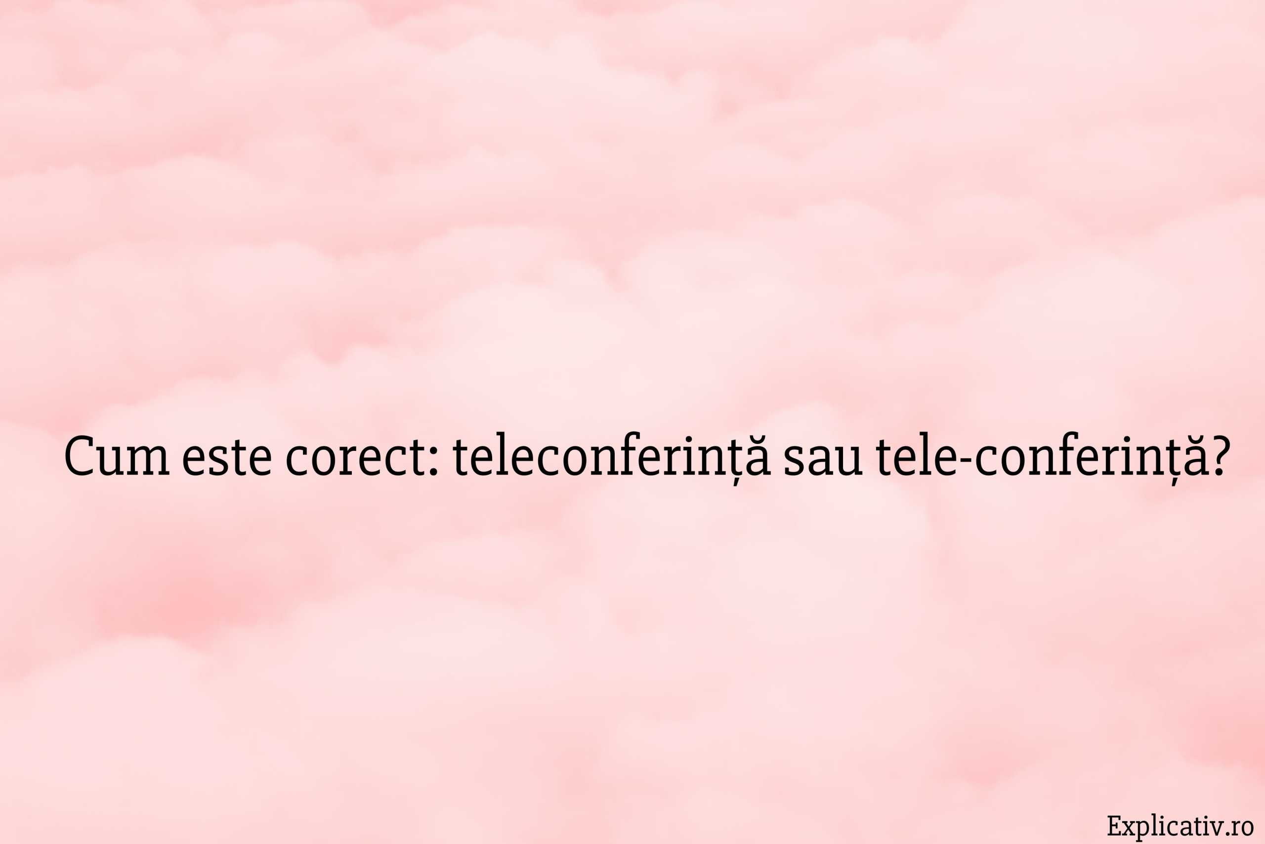 Cum este corect teleconferință sau tele-conferință