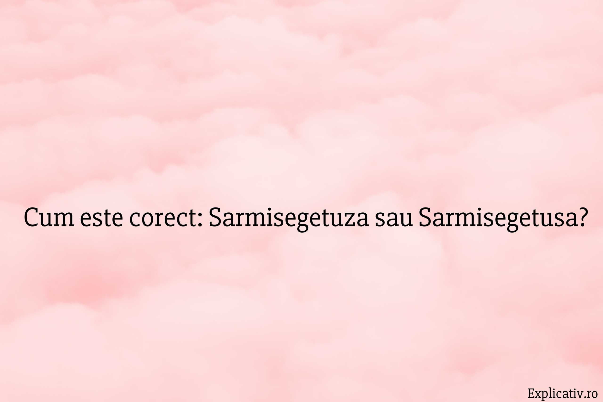 Cum este corect Sarmisegetuza sau Sarmisegetusa