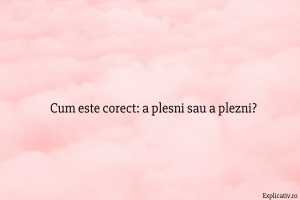 Cum este corect a plesni sau a plezni