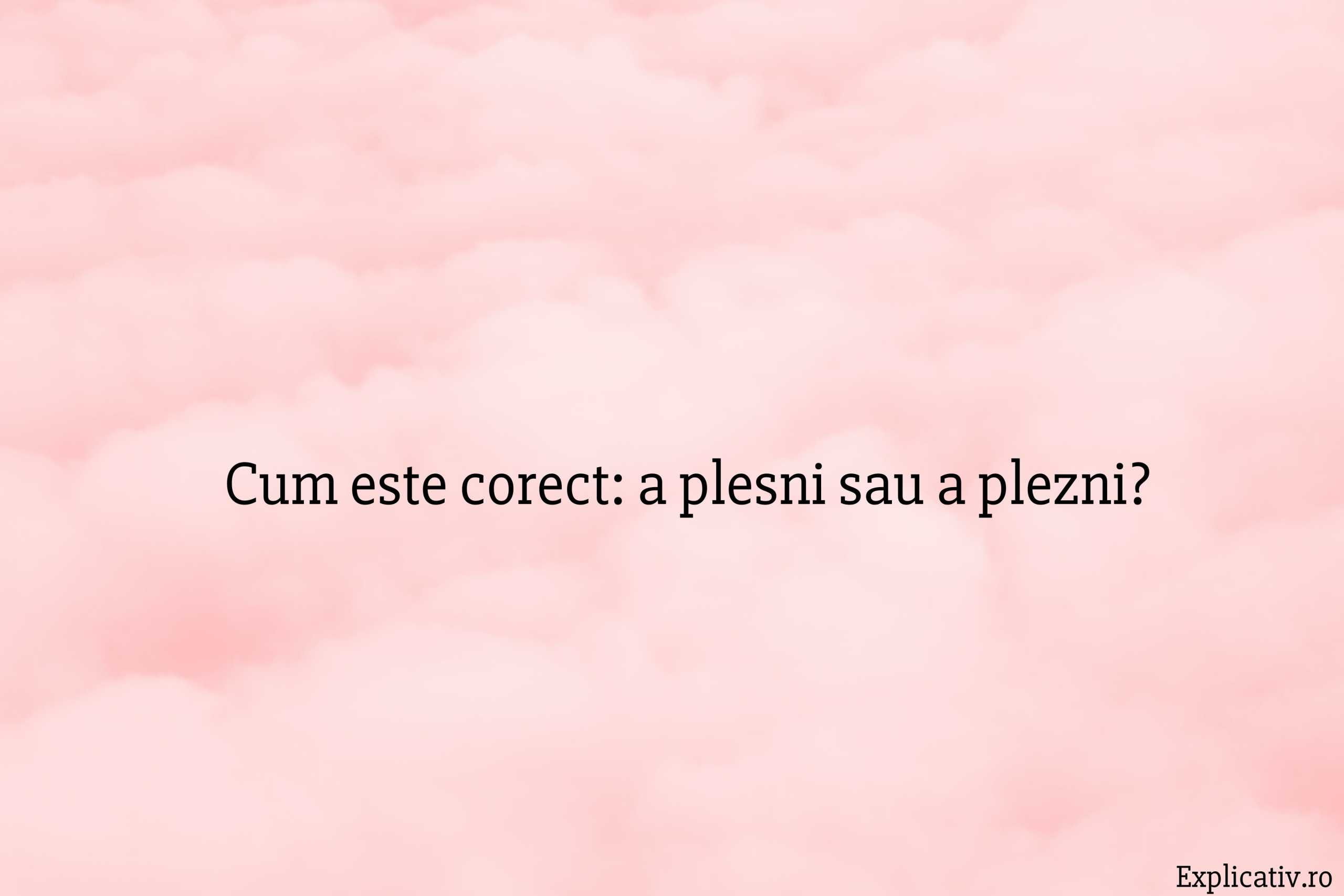 Cum este corect a plesni sau a plezni