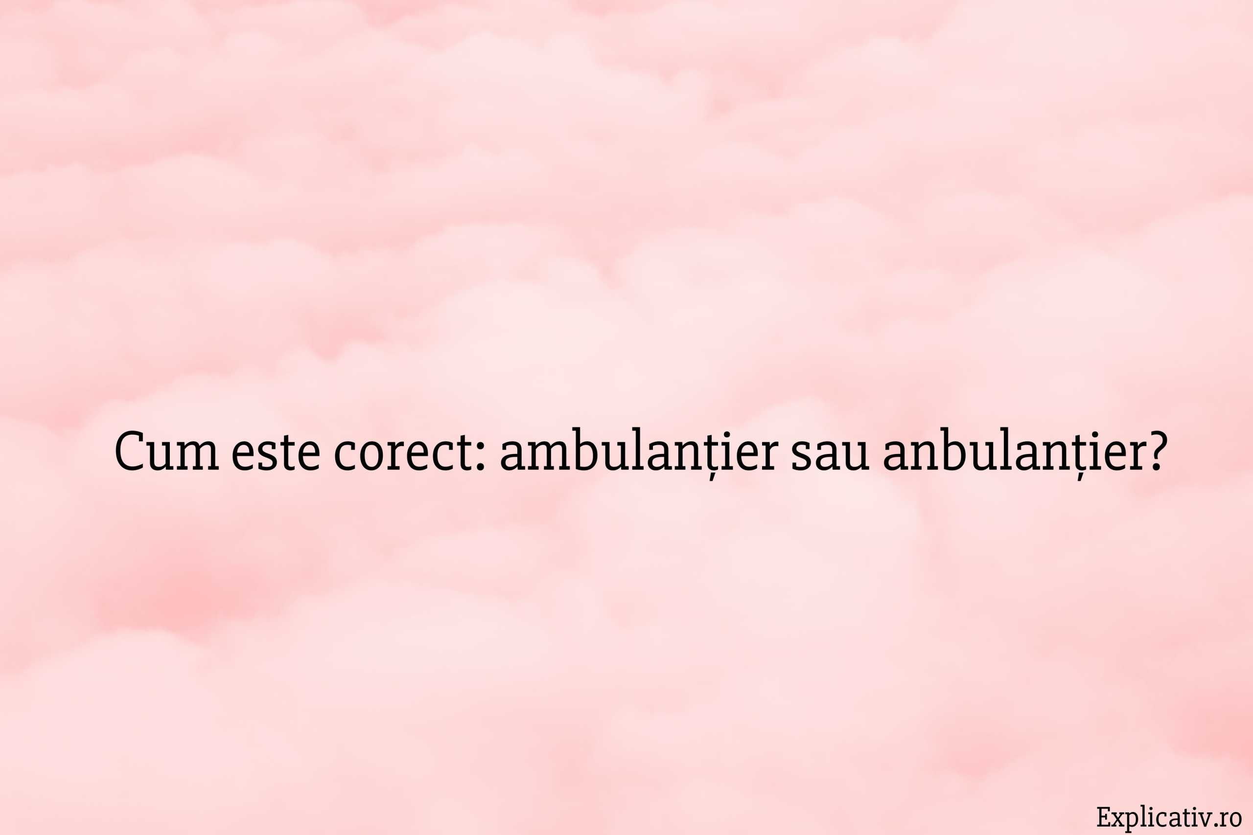 Cum este corect ambulanțier sau anbulanțier