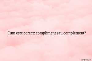 Cum este corect compliment sau complement