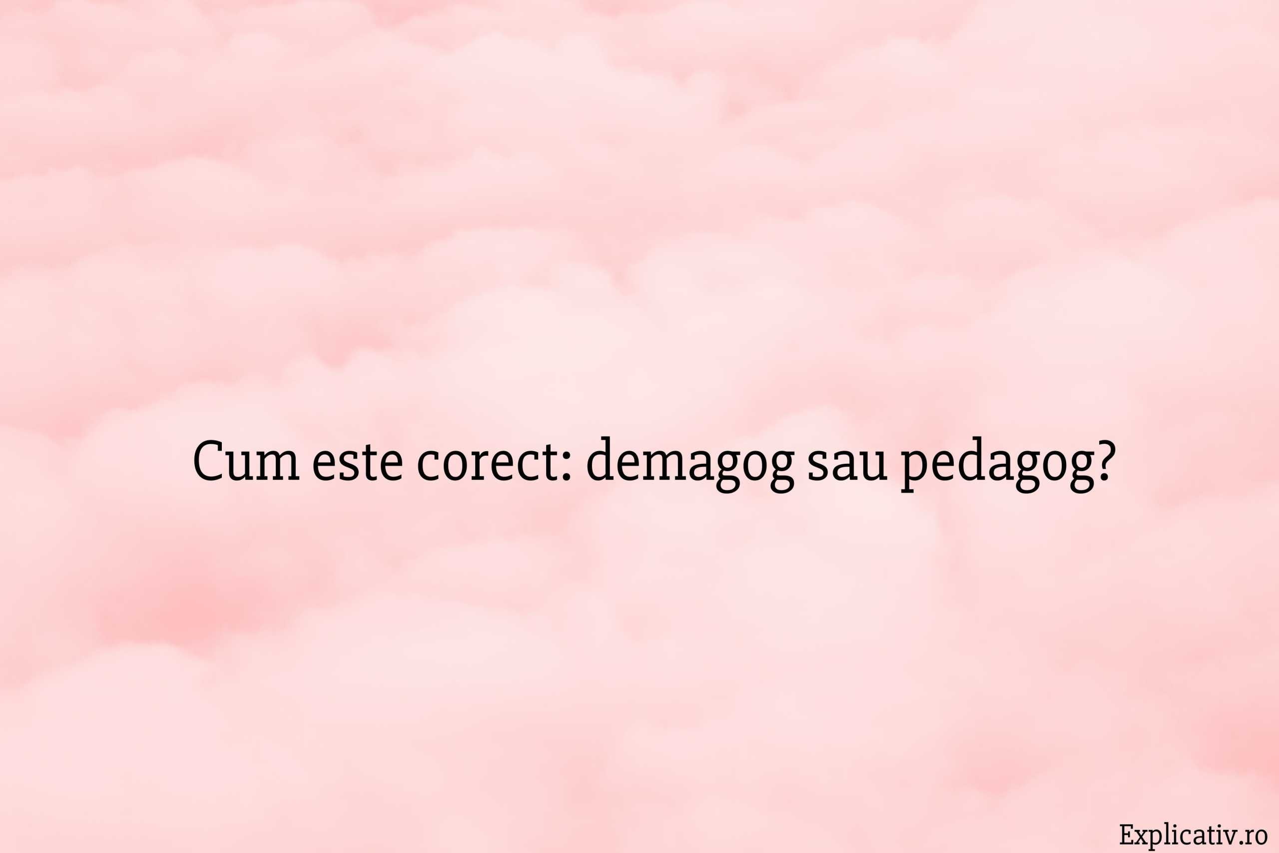 Cum este corect demagog sau pedagog