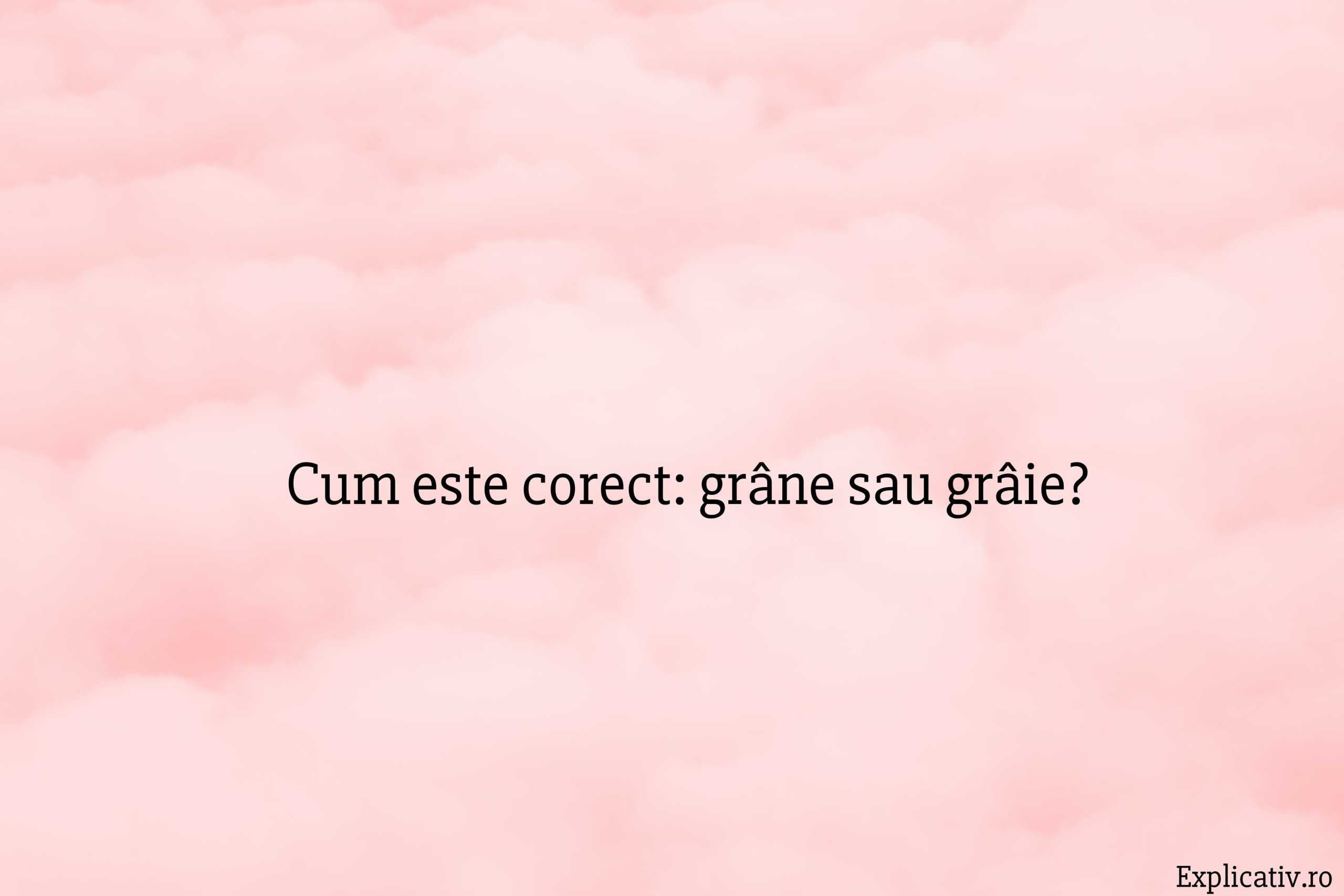 Cum este corect grâne sau grâie