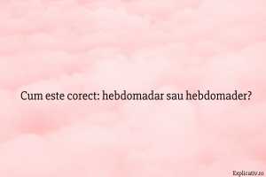 Cum este corect hebdomadar sau hebdomader
