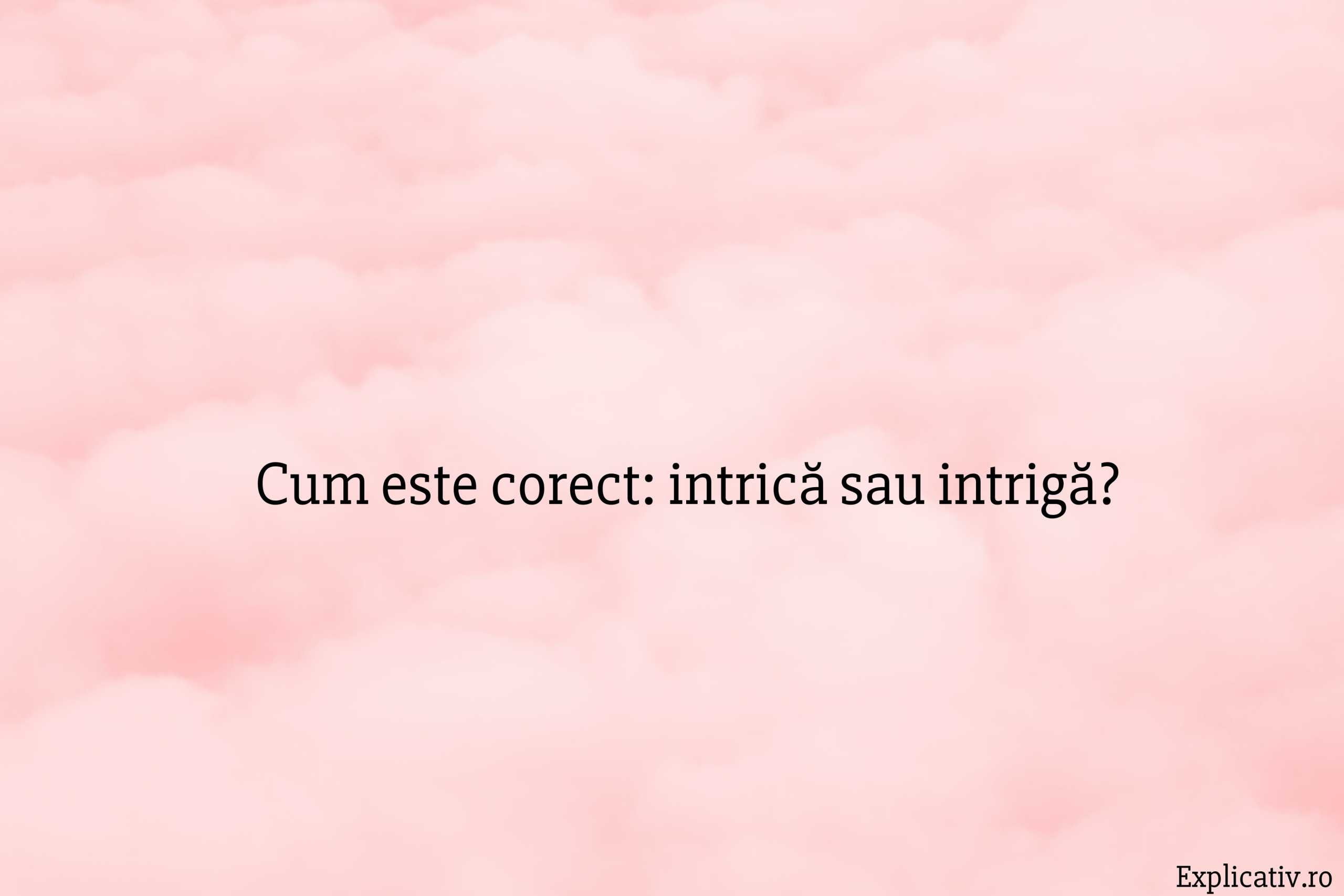 Cum este corect intrică sau intrigă