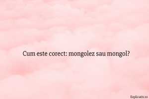 Cum este corect mongolez sau mongol