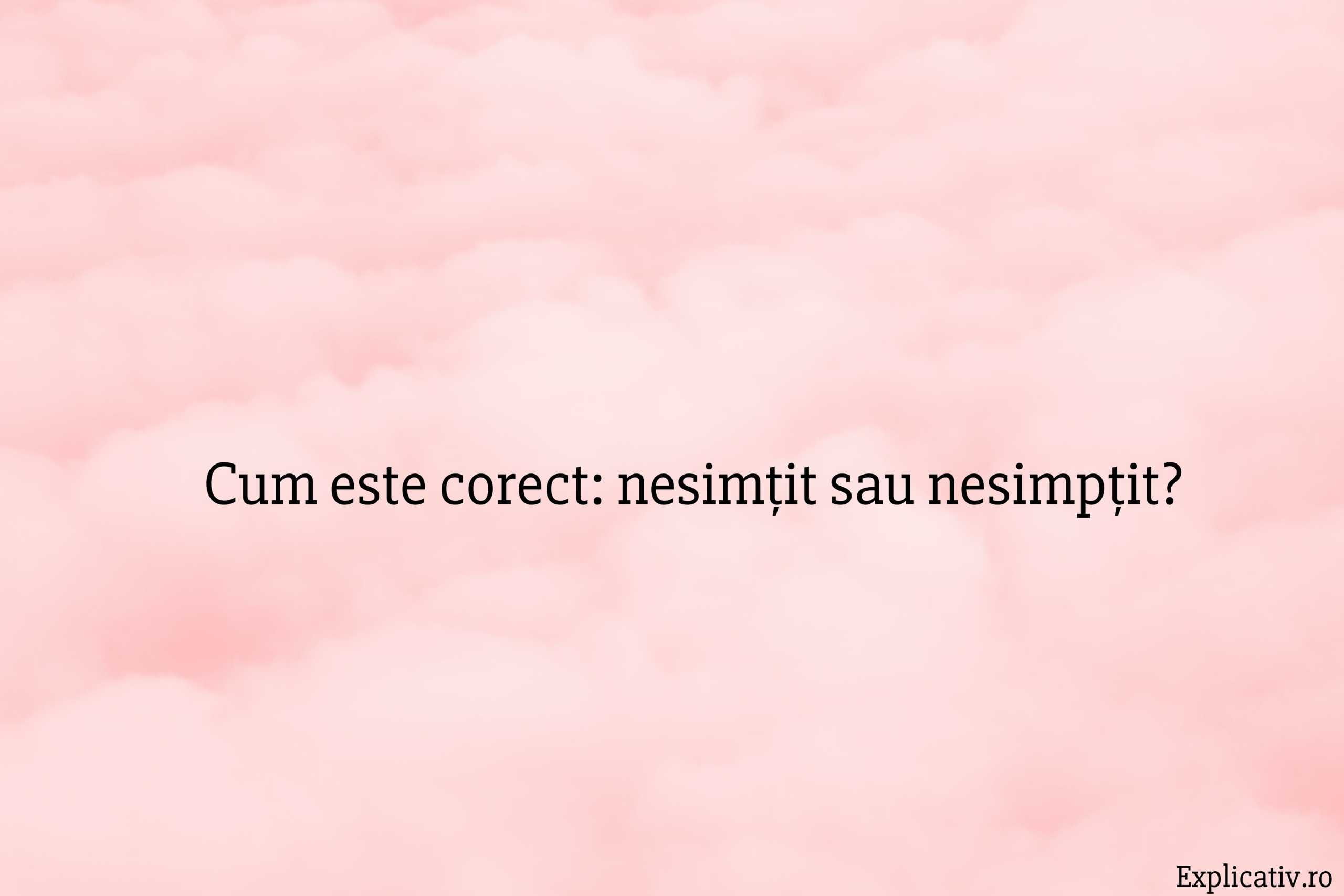 Cum este corect nesimțit sau nesimpțit