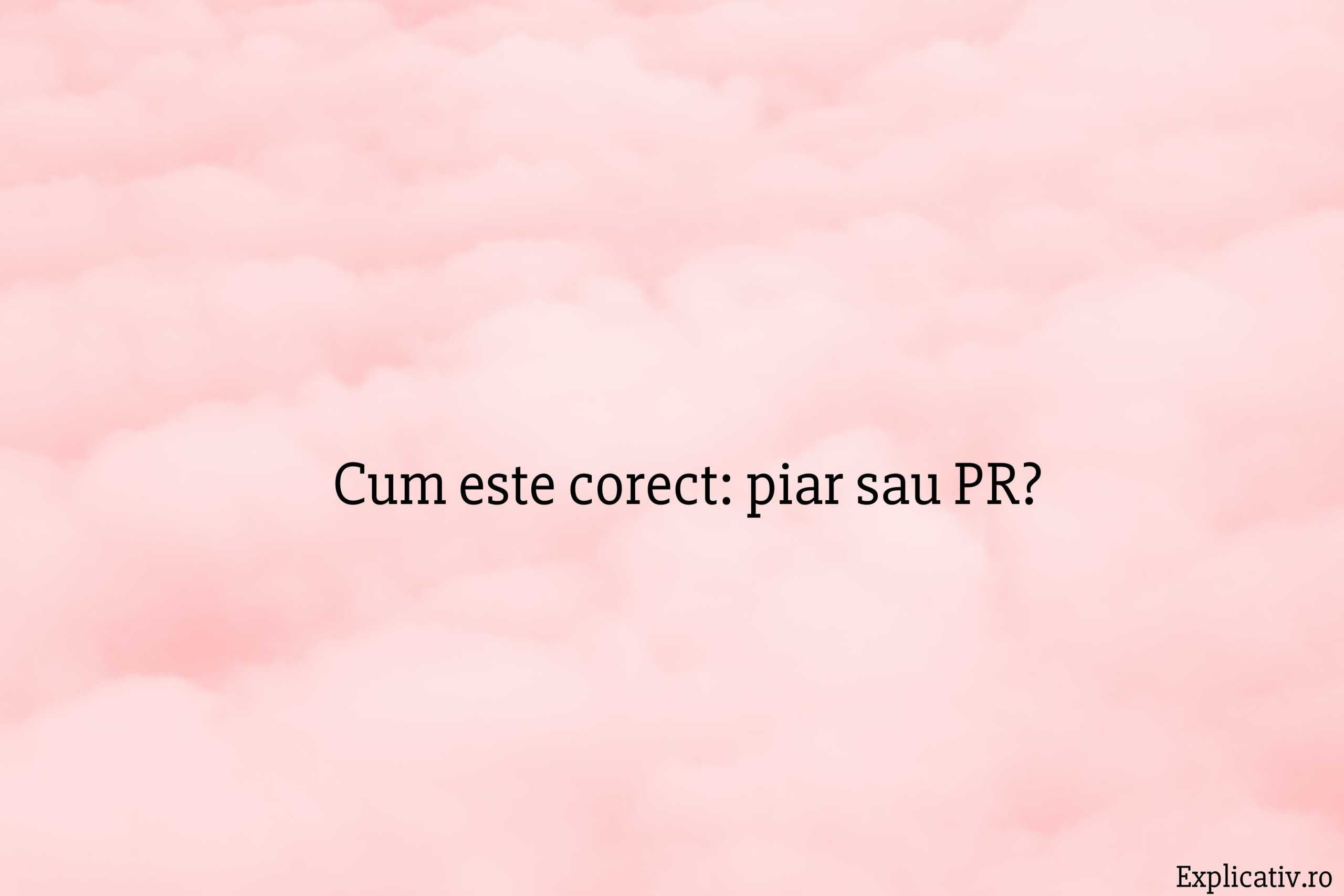 Cum este corect: piar sa PR?