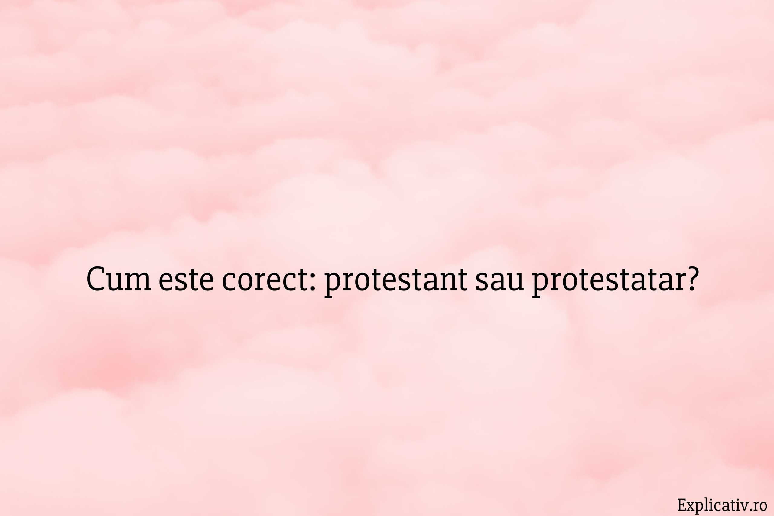 Cum este corect protestant sau protestatar
