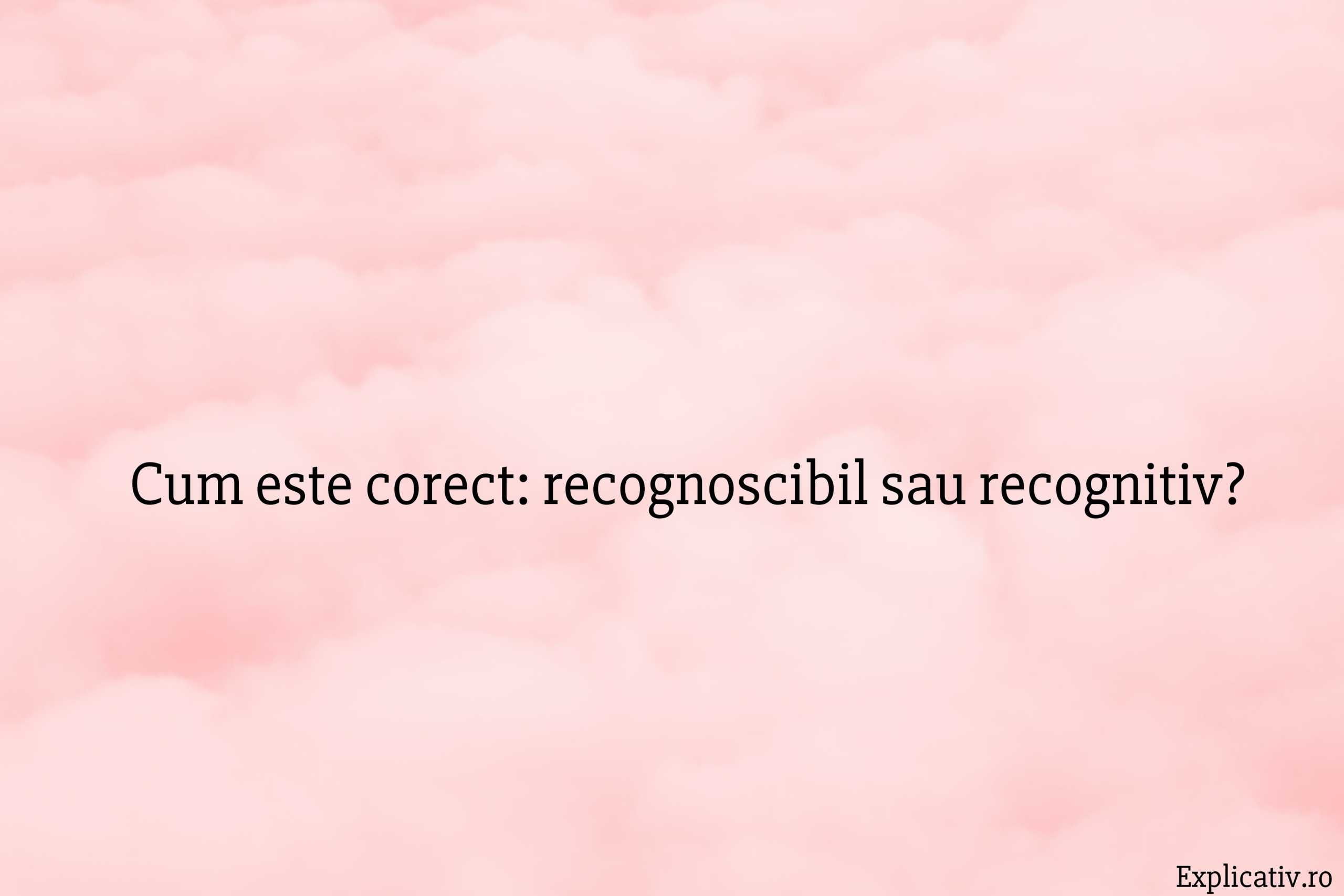 Cum este corect recognoscibil sau recognitiv