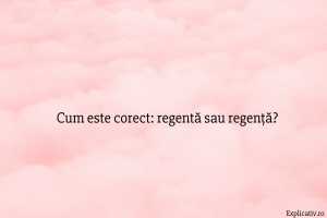 Cum este corect regentă sau regență