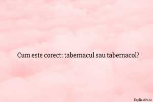 Cum este corect tabernacul sau tabernacol