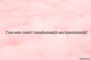 Cum este corect transhumanță sau transumanță