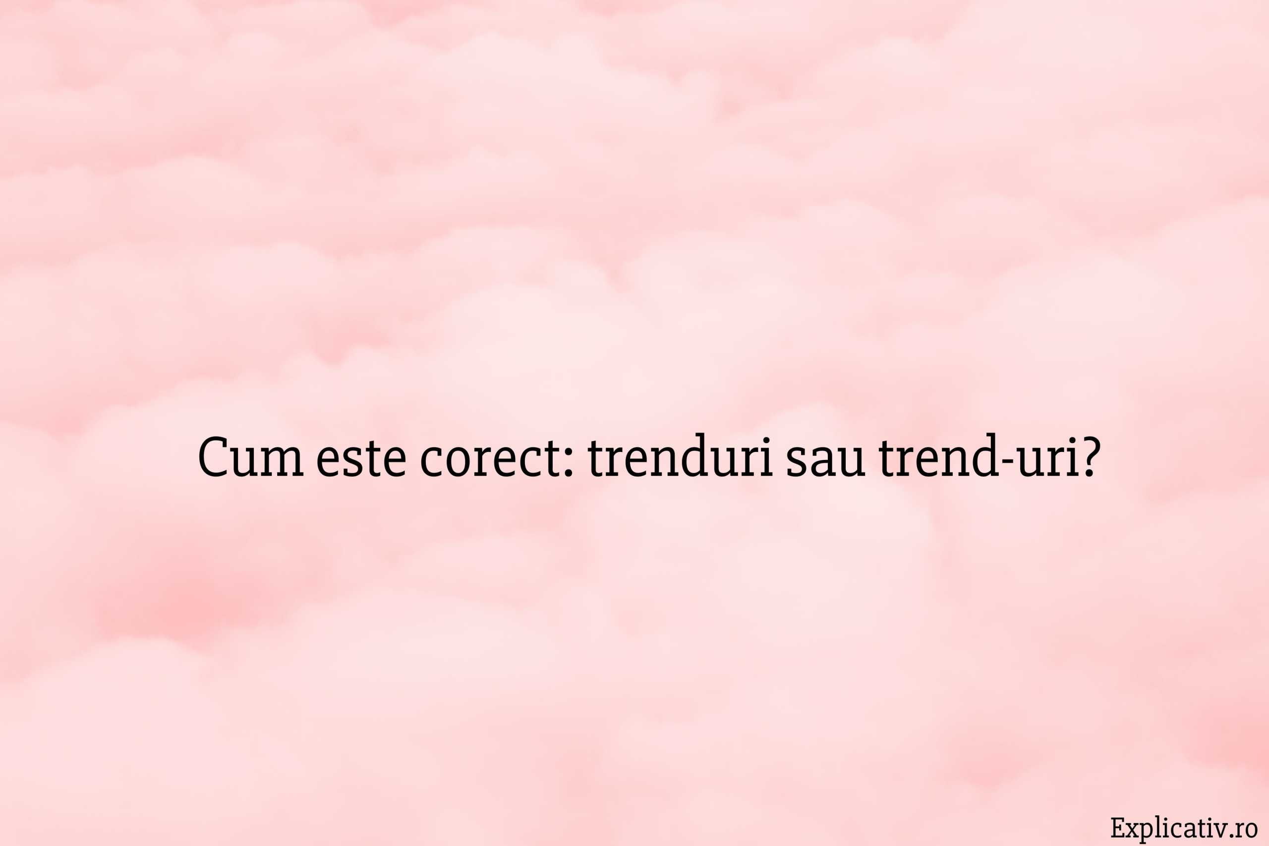 Cum este corect trenduri sau trend-uri