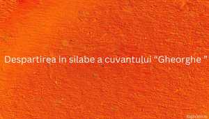 Despartirea in silabe a cuvantului “Gheorghe ”
