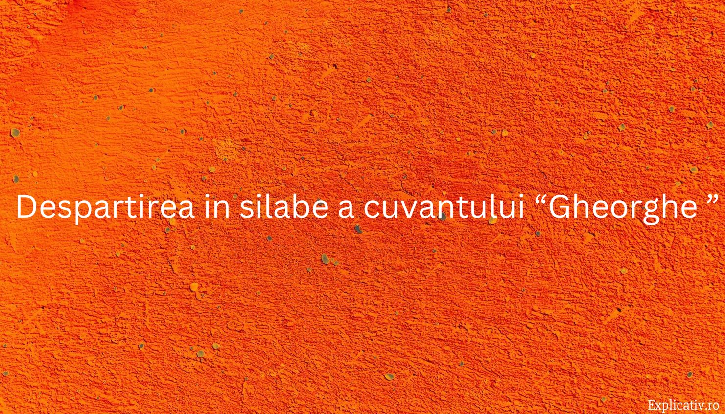 Despartirea in silabe a cuvantului “Gheorghe ”