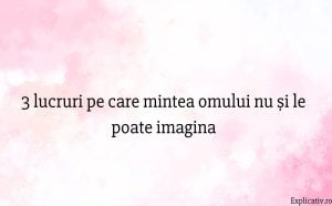 3 lucruri pe care mintea omului nu și le poate imagina
