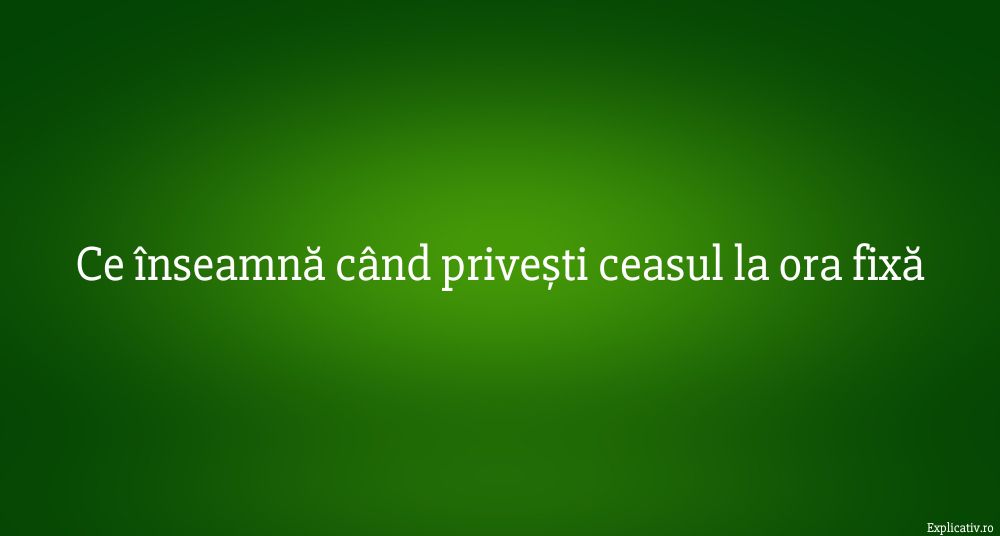 Ce înseamnă când privești ceasul la ora fixă