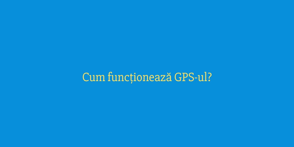 Cum funcționează GPS-ul