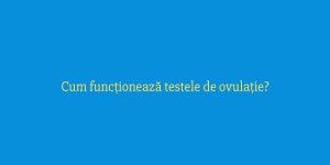 Cum funcționează testele de ovulație