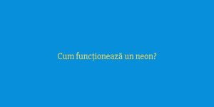 Cum funcționează un neon