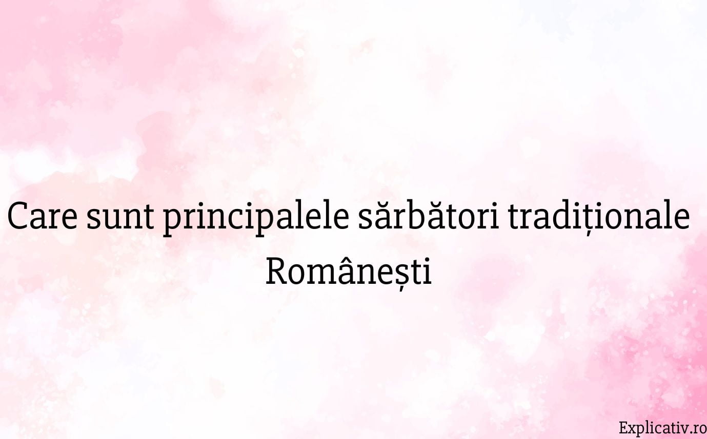 Care sunt principalele sărbători tradiționale Românești