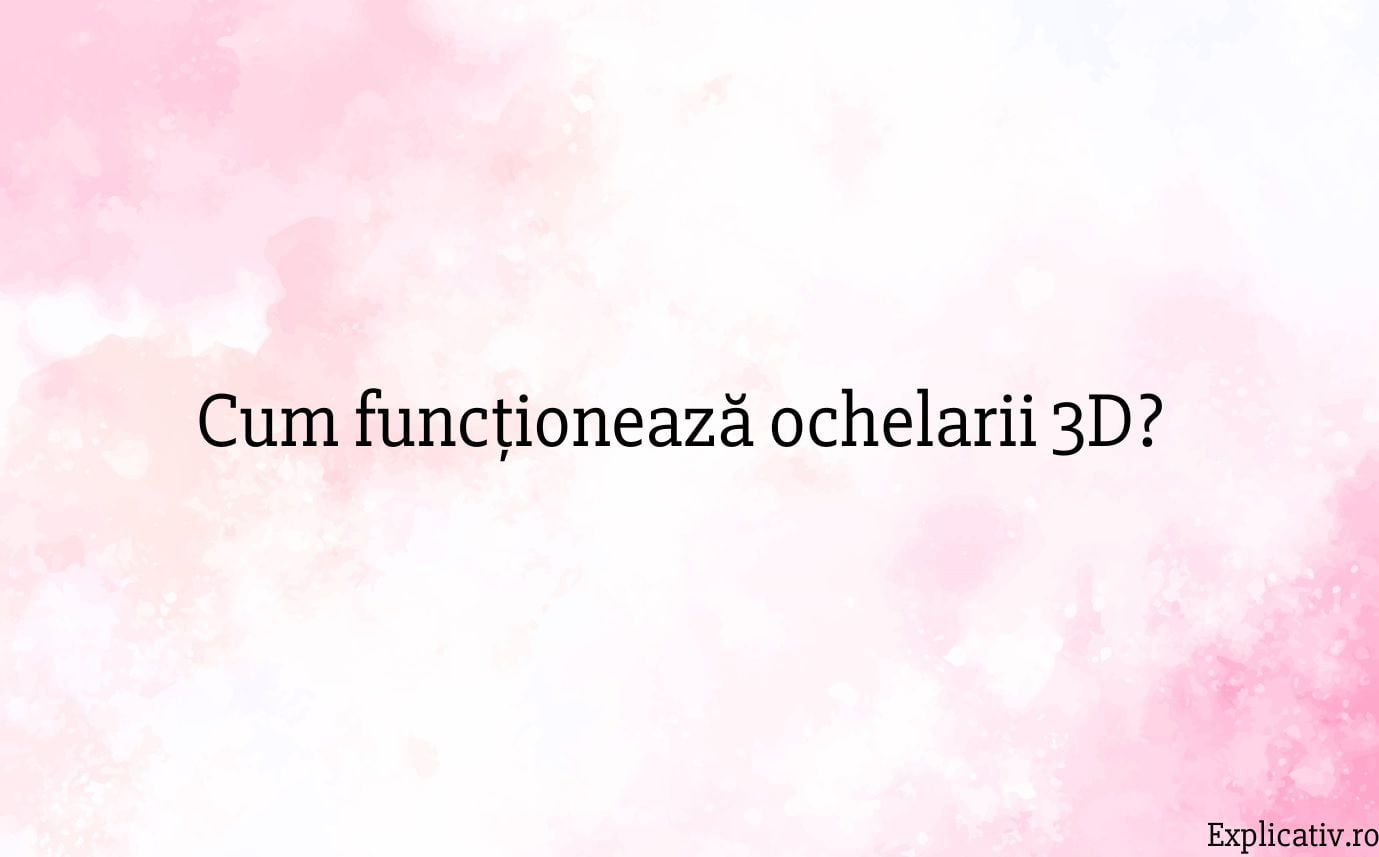 Cum funcționează ochelarii 3D