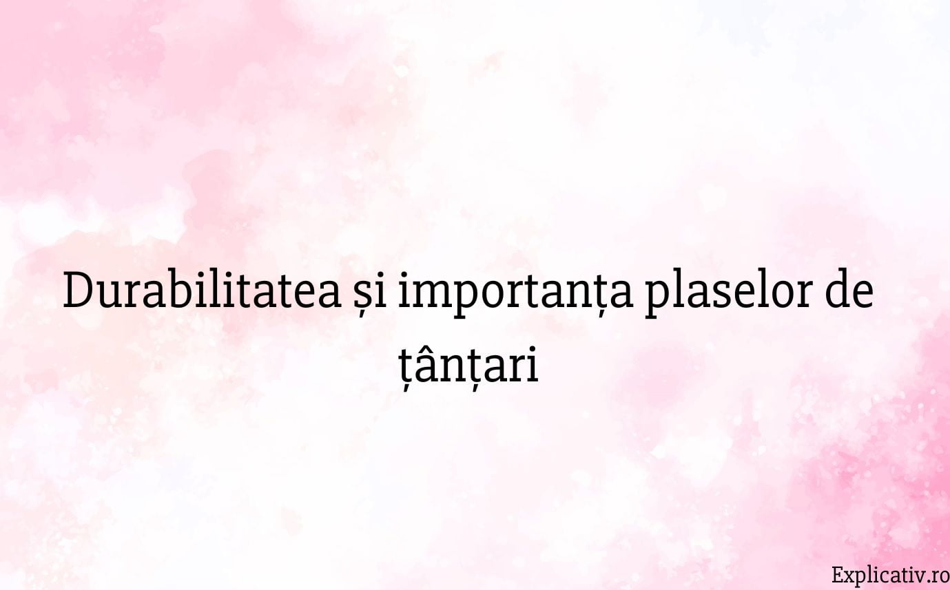 Durabilitatea și importanța plaselor de țânțari