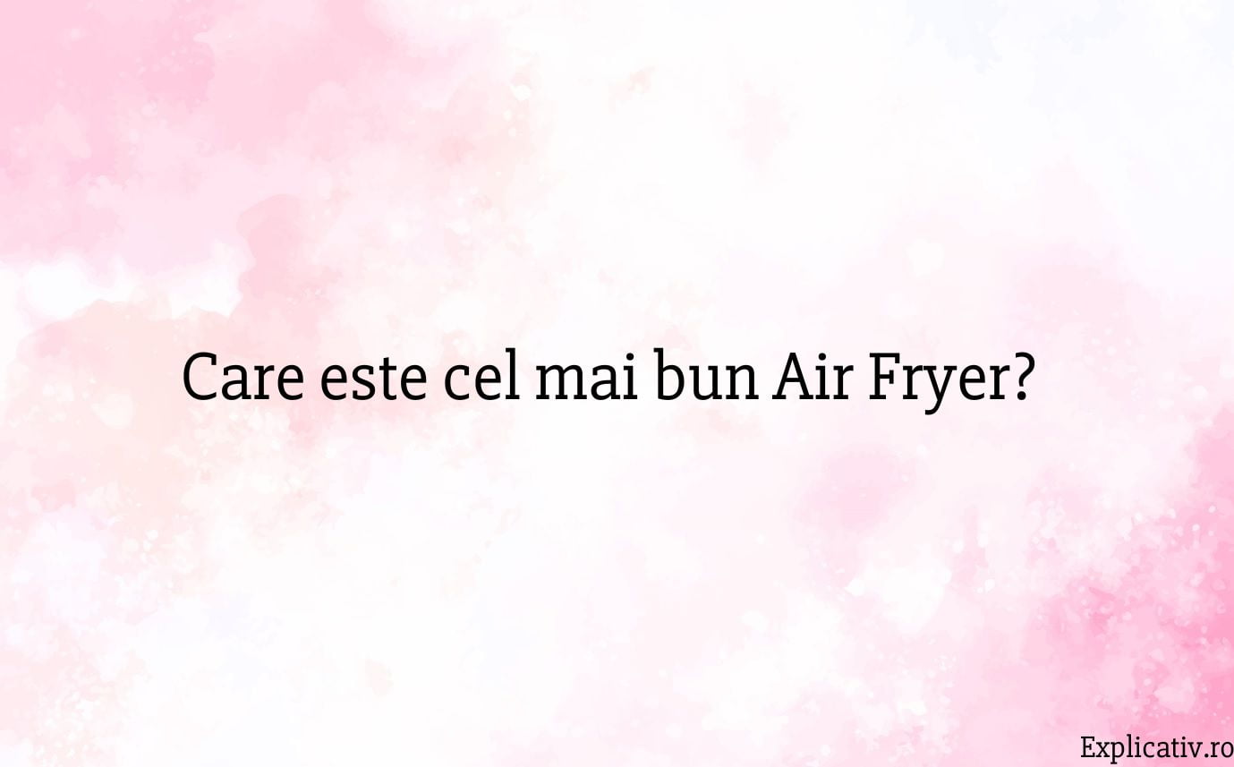 Care este cel mai bun Air Fryer