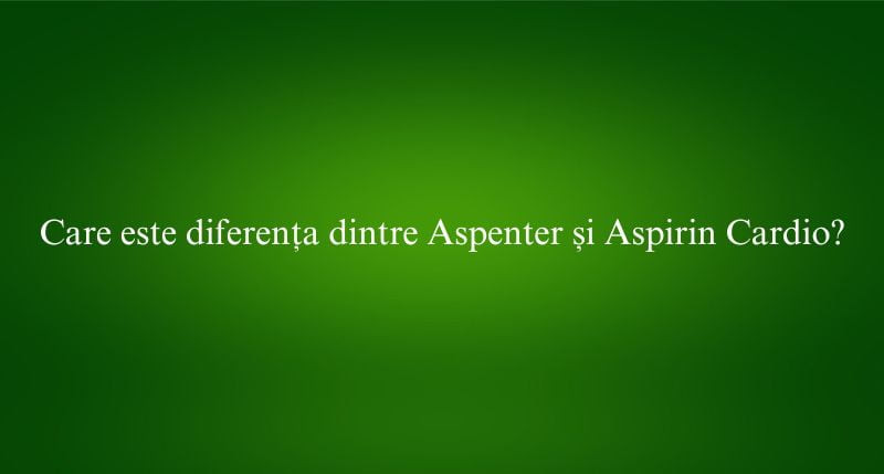 Care este diferența dintre Aspenter și Aspirin Cardio