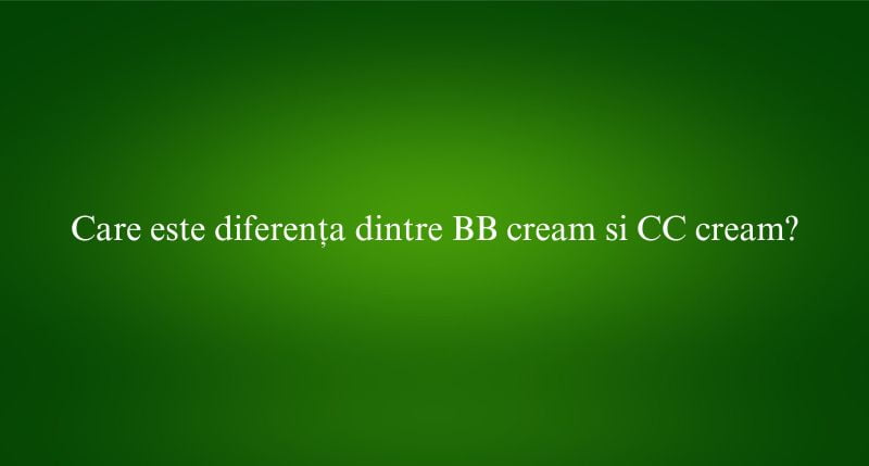 Care este diferența dintre BB cream si CC cream