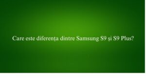 Care este diferența dintre Samsung S9 și S9 Plus